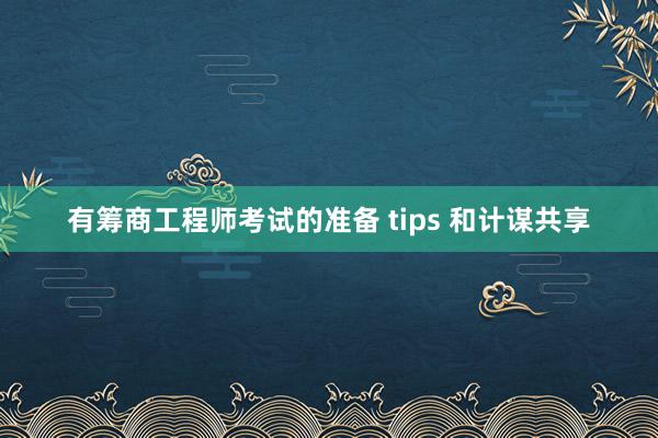 有筹商工程师考试的准备 tips 和计谋共享