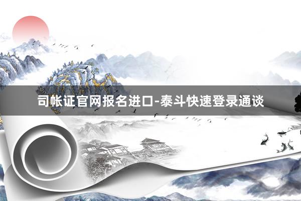 司帐证官网报名进口-泰斗快速登录通谈