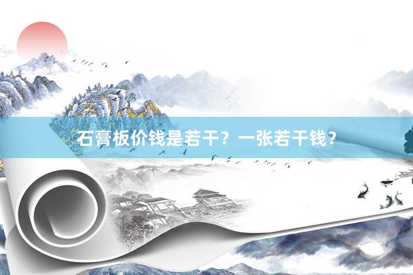 石膏板价钱是若干？一张若干钱？