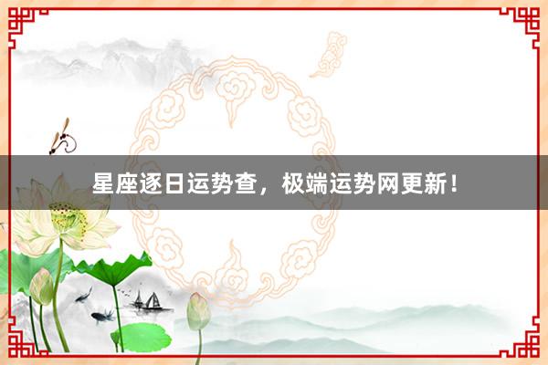 星座逐日运势查，极端运势网更新！